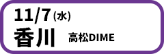 11月07日(水)【香川】高松DIME　開場18:30／開演19:00