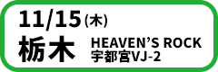 11月15日(木)【栃木】HEAVEN’S ROCK 宇都宮VJ-2 OPEN / START：18:30 / 19:00